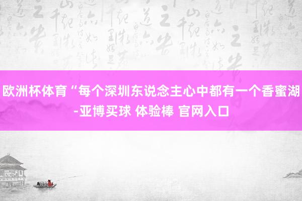 欧洲杯体育“每个深圳东说念主心中都有一个香蜜湖-亚博买球 体验棒 官网入口