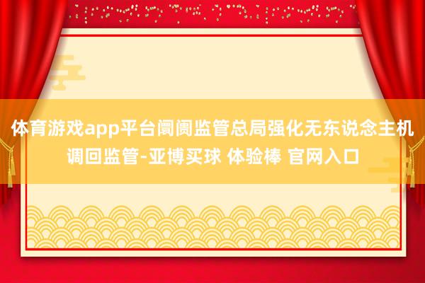 体育游戏app平台阛阓监管总局强化无东说念主机调回监管-亚博买球 体验棒 官网入口