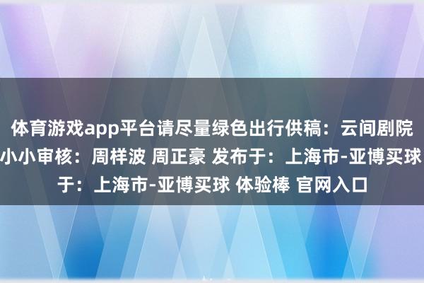 体育游戏app平台请尽量绿色出行供稿：云间剧院裁剪：周正豪 张小小审核：周样波 周正豪 发布于：上海市-亚博买球 体验棒 官网入口