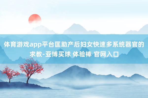 体育游戏app平台匡助产后妇女快速多系统器官的求教-亚博买球 体验棒 官网入口