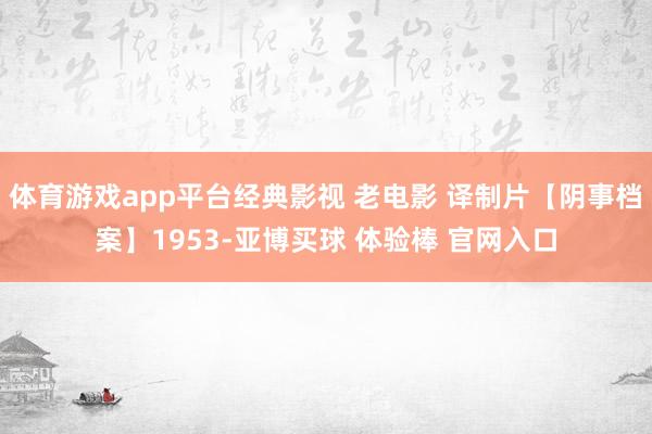 体育游戏app平台经典影视 老电影 译制片【阴事档案】1953-亚博买球 体验棒 官网入口
