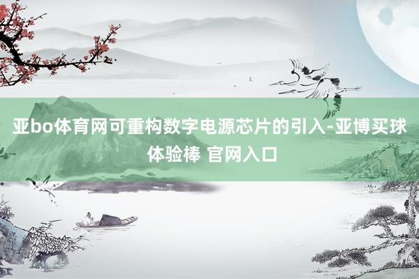 亚bo体育网　　可重构数字电源芯片的引入-亚博买球 体验棒 官网入口