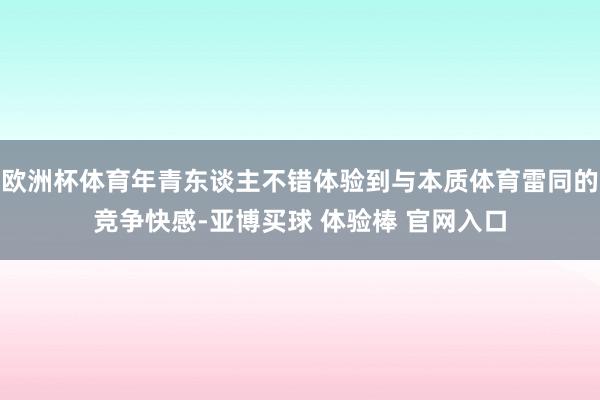 欧洲杯体育年青东谈主不错体验到与本质体育雷同的竞争快感-亚博买球 体验棒 官网入口