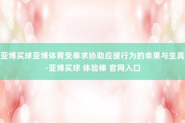 亚博买球亚博体育受奉求协助应援行为的幸果与生真-亚博买球 体验棒 官网入口